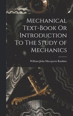 Mechanical Text-Book Or Introduction To The Study of Mechanics 1