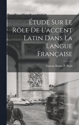 tude sur le Rle de L'accent Latin dans la Langue Franaise 1