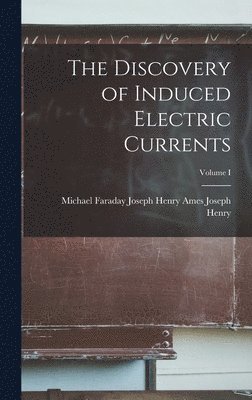 The Discovery of Induced Electric Currents; Volume I 1