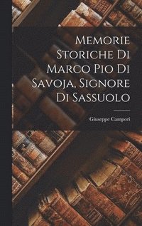 bokomslag Memorie Storiche di Marco Pio di Savoja, Signore di Sassuolo