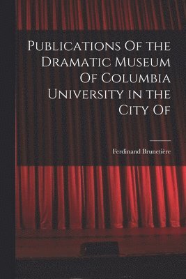 Publications Of the Dramatic Museum Of Columbia University in the City Of 1