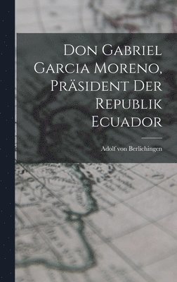 Don Gabriel Garcia Moreno, Prsident der Republik Ecuador 1