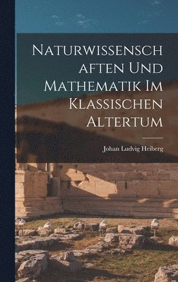 Johan Ludvig Heiberg - Naturwissenschaften und Mathematik im klassischen Altertum, Inbunden