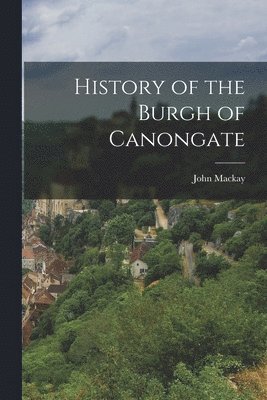 History of the Burgh of Canongate 1