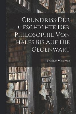 Grundriss der Geschichte der Philosophie von Thales bis auf die Gegenwart 1