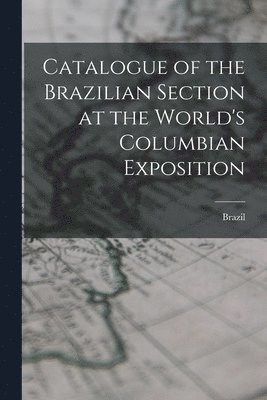 Brazil - Catalogue of the Brazilian Section at the World's Columbian Exposition, Häftad