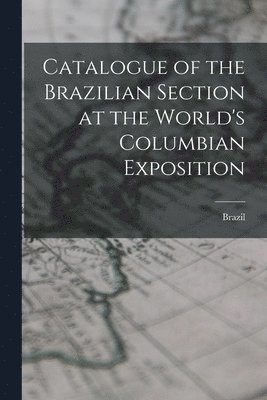 Catalogue of the Brazilian Section at the World's Columbian Exposition 1