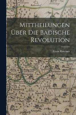 Mittheilungen ber die Badische Revolution 1