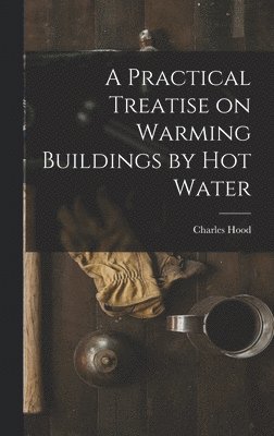 Practical Treatise on Warming Buildings by Hot Water