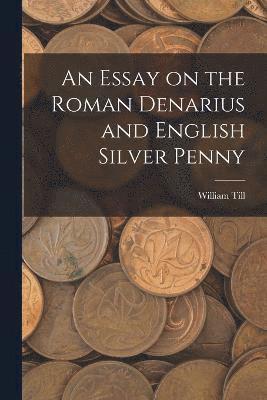 William Till - Essay on the Roman Denarius and English Silver Penny, Häftad