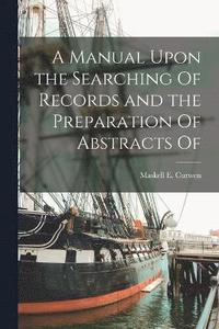 bokomslag A Manual Upon the Searching Of Records and the Preparation Of Abstracts Of