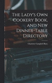 bokomslag The Lady's Own Cookery Book, and New Dinner-table Directory