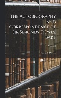 bokomslag The Autobiography and Correspondence of Sir Simonds D'Ewes, Bart; Volume I