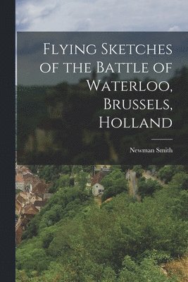 bokomslag Flying Sketches of the Battle of Waterloo, Brussels, Holland