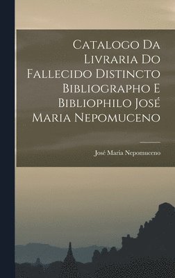 Catalogo da Livraria do Fallecido Distincto Bibliographo e Bibliophilo Jos Maria Nepomuceno 1