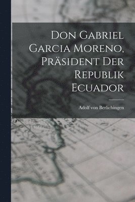 Don Gabriel Garcia Moreno, Prsident der Republik Ecuador 1