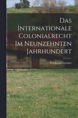 bokomslag Das Internationale Colonialrecht im Neunzehnten Jahrhundert