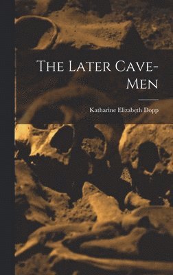 Katharine Elizabeth Dopp - Later Cave-Men, Inbunden
