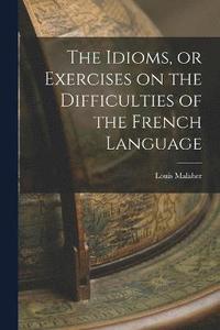 bokomslag The Idioms, or Exercises on the Difficulties of the French Language