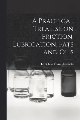 A Practical Treatise on Friction, Lubrication, Fats and Oils 1