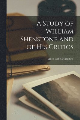 A Study of William Shenstone and of His Critics 1