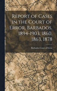 bokomslag Report of Cases in the Court of Error, Barbados, 1894-1903, 1860, 1863, 1878