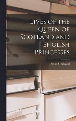 Agnes Strickland - Lives of the Queen of Scotland and English Princesses, Inbunden