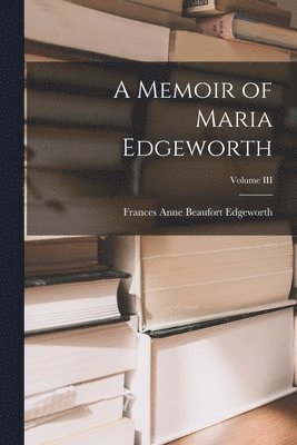 A Memoir of Maria Edgeworth; Volume III 1