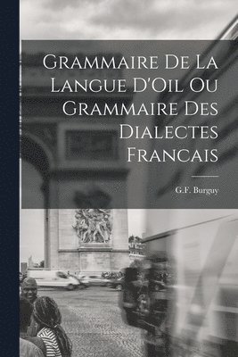 Grammaire de la Langue D'Oil ou Grammaire des Dialectes Francais 1