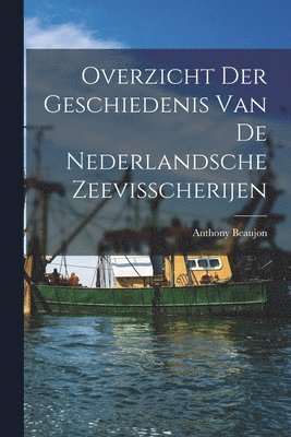 Overzicht der Geschiedenis van de Nederlandsche Zeevisscherijen 1