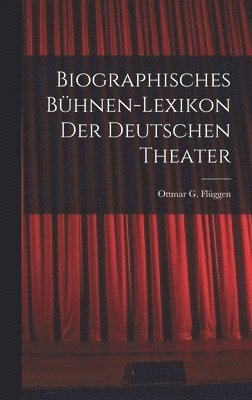 Biographisches Bhnen-Lexikon der Deutschen Theater 1