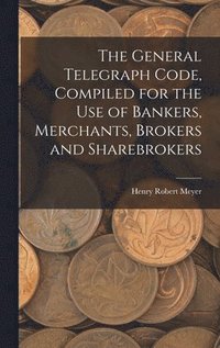 bokomslag The General Telegraph Code, Compiled for the Use of Bankers, Merchants, Brokers and Sharebrokers