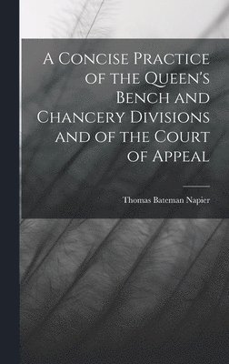 Thomas Bateman Napier - Concise Practice of the Queen's Bench and Chancery Divisions and of the Court of Appeal, Inbunden