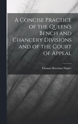 A Concise Practice of the Queen's Bench and Chancery Divisions and of the Court of Appeal 1