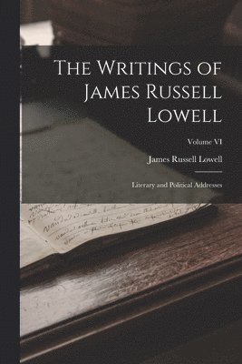 The Writings of James Russell Lowell: Literary and Political Addresses; Volume VI 1