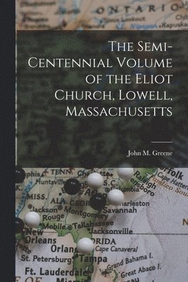 The Semi-Centennial Volume of the Eliot Church, Lowell, Massachusetts 1