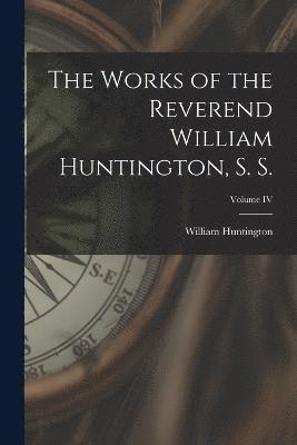 bokomslag The Works of the Reverend William Huntington, S. S.; Volume IV