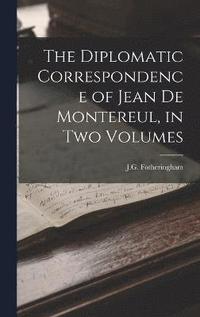 bokomslag The Diplomatic Correspondence of Jean de Montereul, in Two Volumes
