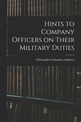 Christopher Columbus Andrews - Hints to Company Officers on Their Military Duties, Häftad