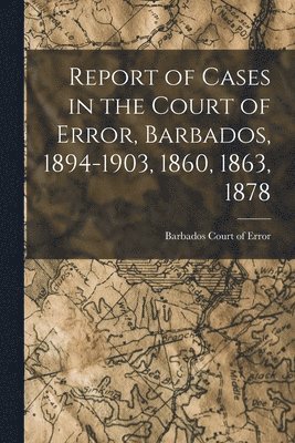 Barbados Court of Error - Report of Cases in the Court of Error, Barbados, 1894-1903, 1860, 1863, 1878, Häftad