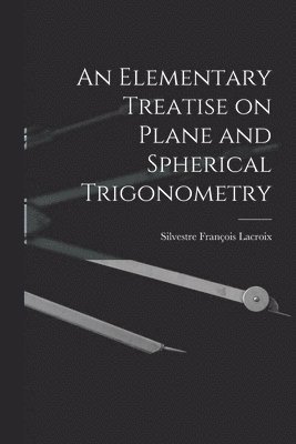 Silvestre François LaCroix - Elementary Treatise on Plane and Spherical Trigonometry, Häftad