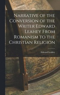 bokomslag Narrative of the Conversion of the Writer Edward Leahey From Romanism to the Christian Religion