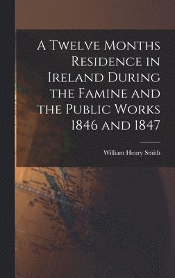 bokomslag Twelve Months Residence in Ireland During the Famine and the Public Works 1846 and 1847