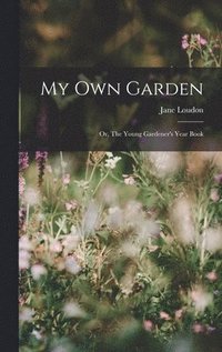 bokomslag My Own Garden; or, The Young Gardener's Year Book