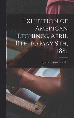 Exhibition of American Etchings, April 11th to May 9th, 1881 1