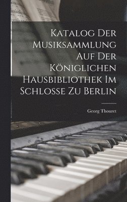 Georg Thouret - Katalog der Musiksammlung auf der Königlichen Hausbibliothek im Schlosse zu Berlin, Inbunden