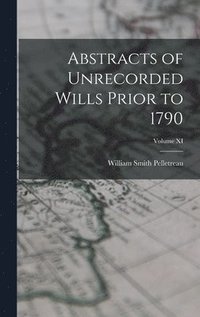 bokomslag Abstracts of Unrecorded Wills Prior to 1790; Volume XI