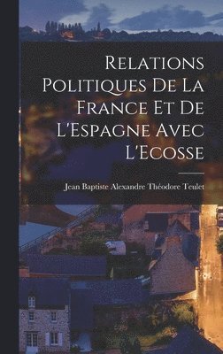 bokomslag Relations Politiques de la France et de L'Espagne Avec L'Ecosse