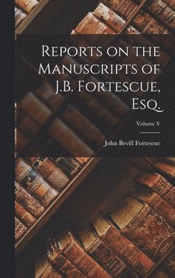 bokomslag Reports on the Manuscripts of J.B. Fortescue, Esq.; Volume V