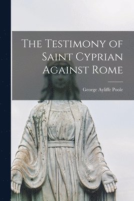 The Testimony of Saint Cyprian Against Rome 1